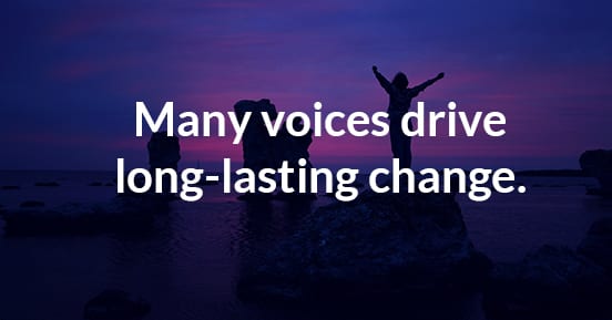 Many voices drive long-lasting change.